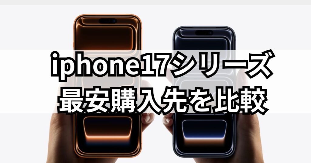 iphone17シリーズの最安購入先を比較！