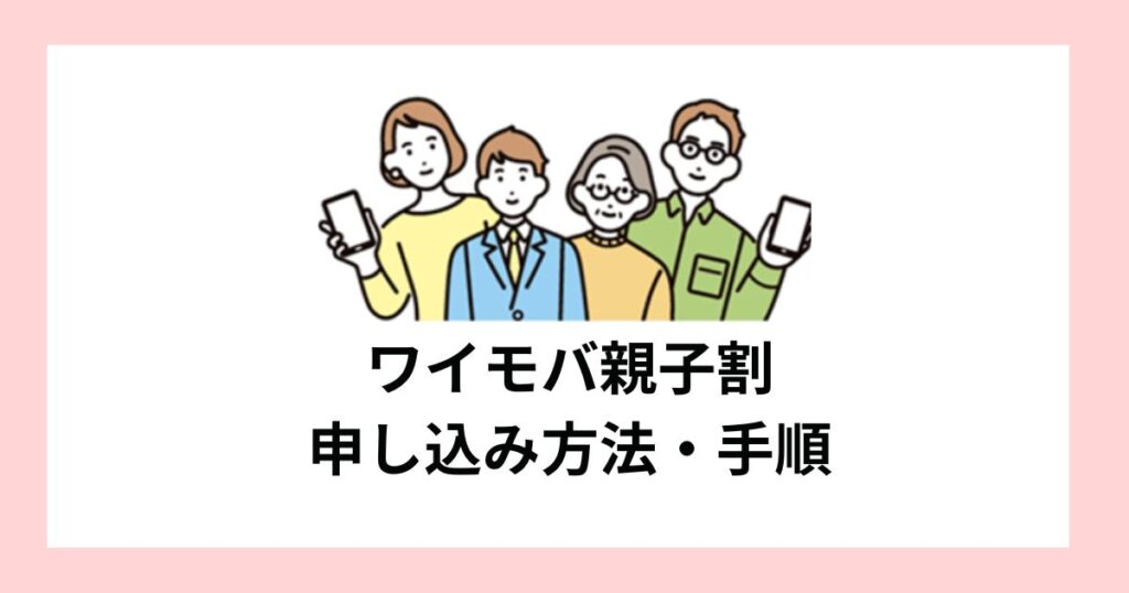 ワイモバ親子割の申し込み方法・手順を詳しく解説